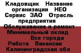 Кладовщик › Название организации ­ НЕО-Сервис, ЗАО › Отрасль предприятия ­ Обслуживание и ремонт › Минимальный оклад ­ 10 000 - Все города Работа » Вакансии   . Калининградская обл.,Приморск г.